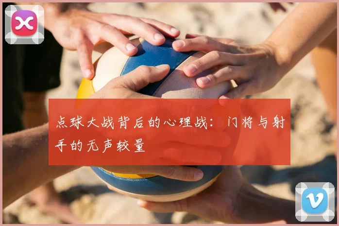 点球大战背后的心理战：门将与射手的无声较量