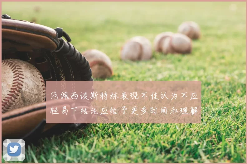 范佩西谈斯特林表现不佳认为不应轻易下结论应给予更多时间和理解