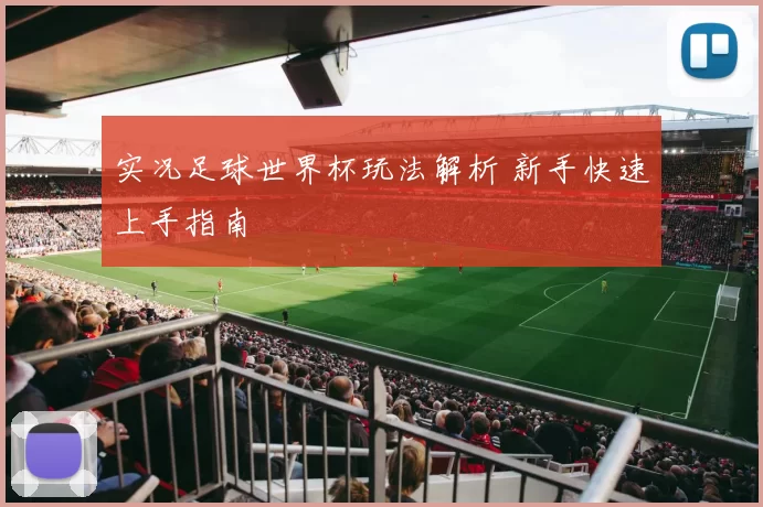 实况足球世界杯玩法解析 新手快速上手指南