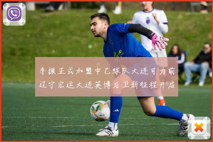 李振正式加盟中乙球队大连可为前辽宁宏运大连英博后卫新征程开启