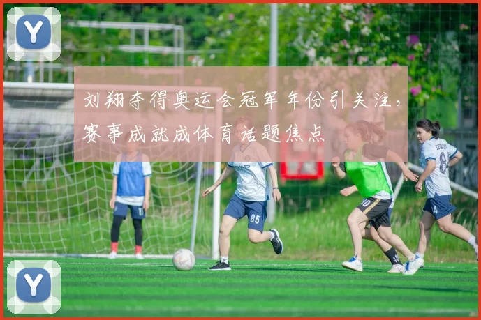 刘翔夺得奥运会冠军年份引关注，赛事成就成体育话题焦点