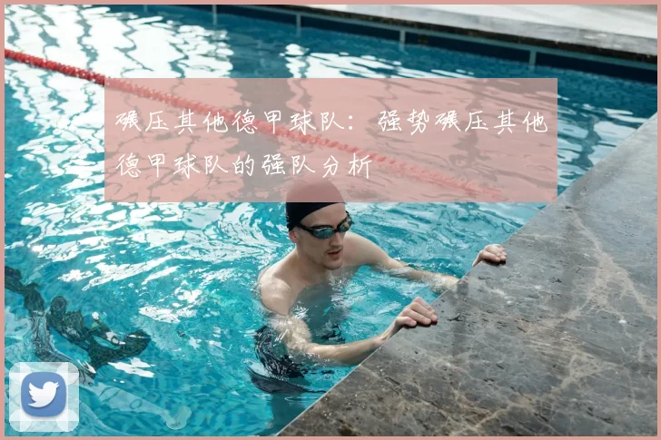 碾压其他德甲球队：强势碾压其他德甲球队的强队分析