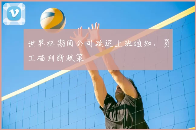 世界杯期间公司延迟上班通知，员工福利新政策