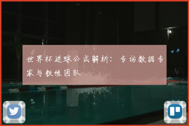 世界杯进球公式解析：专访数据专家与教练团队