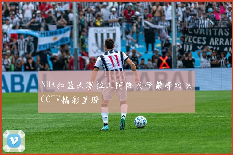 NBA扣篮大赛拉文阿隆戈登巅峰对决CCTV精彩呈现