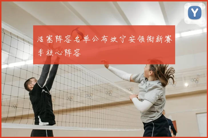 活塞阵容名单公布坎宁安领衔新赛季核心阵容