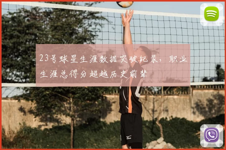 23号球星生涯数据突破纪录，职业生涯总得分超越历史前辈