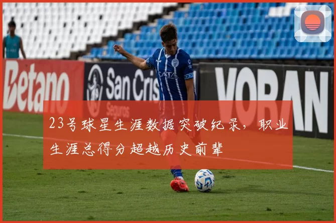 23号球星生涯数据突破纪录，职业生涯总得分超越历史前辈