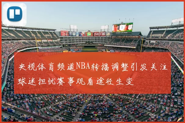 央视体育频道NBA转播调整引发关注球迷担忧赛事观看途径生变