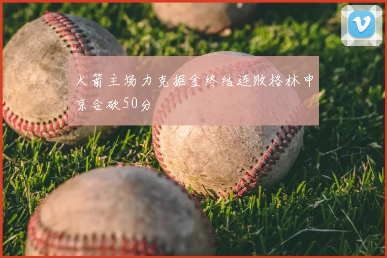 火箭主场力克掘金终结连败格林申京合砍50分