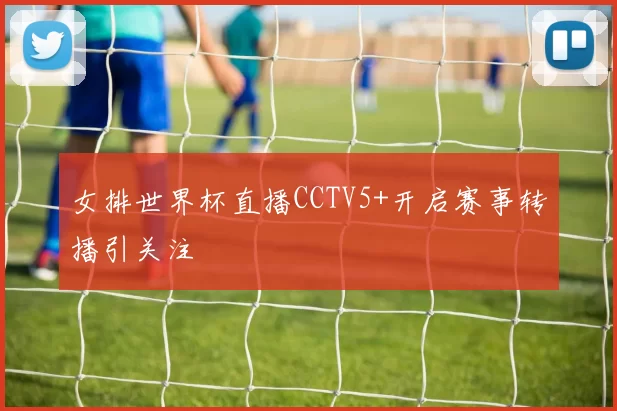 女排世界杯直播CCTV5+开启赛事转播引关注