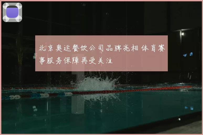北京奥运餐饮公司品牌亮相 体育赛事服务保障再受关注