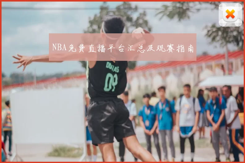 NBA免费直播平台汇总及观赛指南