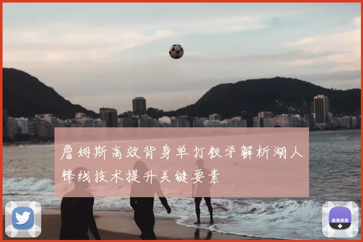 詹姆斯高效背身单打教学解析湖人锋线技术提升关键要素