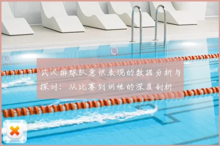 武汉排球队意识表现的数据分析与探讨：从比赛到训练的深度剖析