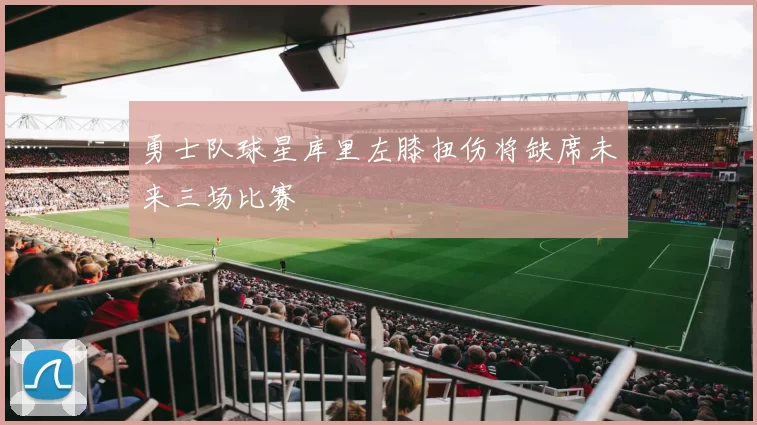 勇士队球星库里左膝扭伤将缺席未来三场比赛