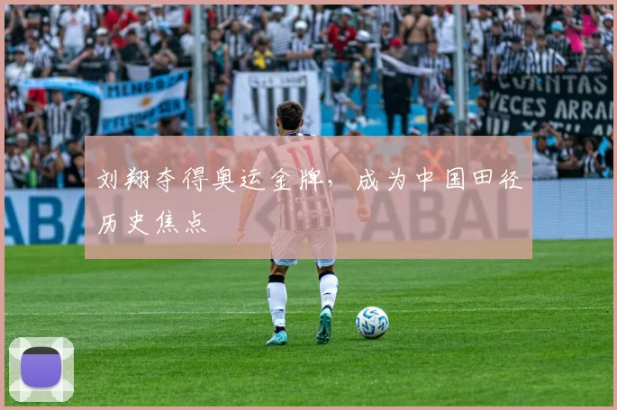 刘翔夺得奥运金牌，成为中国田径历史焦点