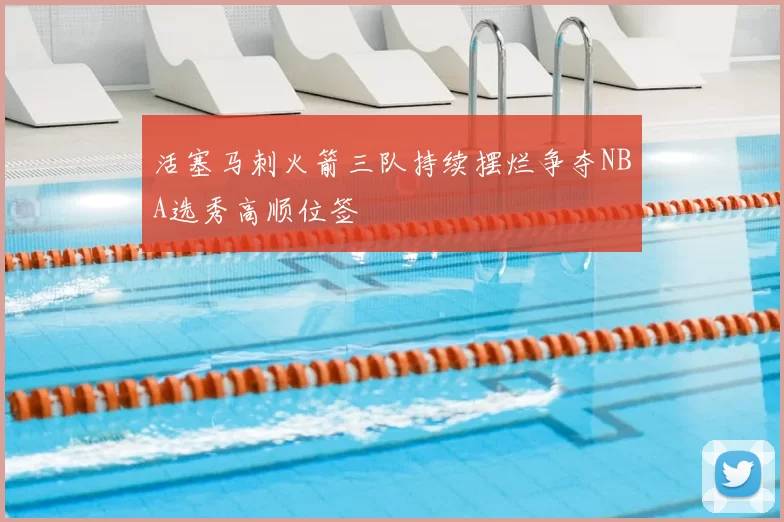 活塞马刺火箭三队持续摆烂争夺NBA选秀高顺位签