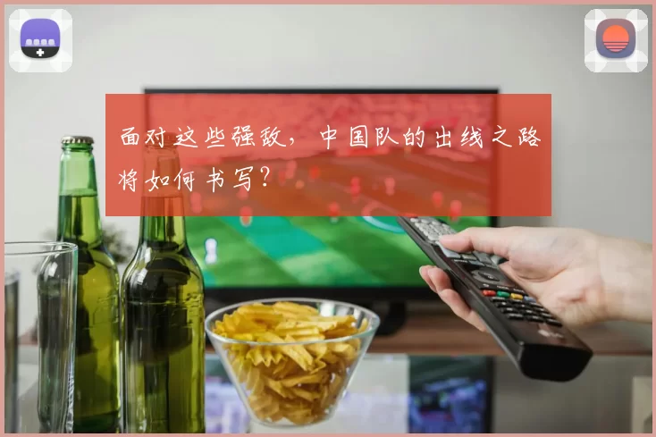 面对这些强敌，中国队的出线之路将如何书写？